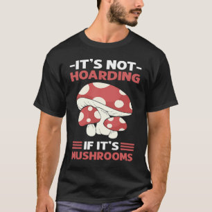 Itu2019s Not Hoarding If Itu2019s Mushrooms Mushro T-Shirt