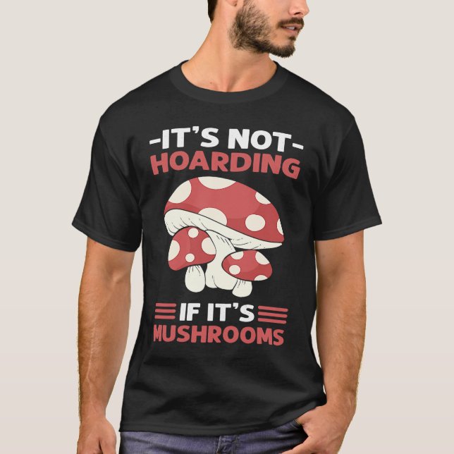Itu2019s Not Hoarding If Itu2019s Mushrooms Mushro T-Shirt (Front)