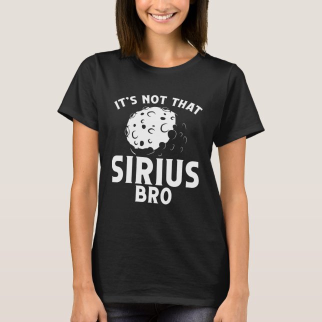Itu2019s Not That Sirius Bro Space Science Solar S T-Shirt (Front)