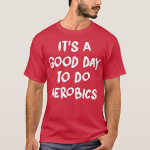Itx27s a Good Day to do Aerobics Funny aerobics T-Shirt