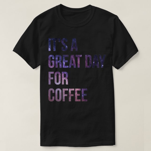 Itx27s a Great Day for Coffee T-Shirt (Design Front)