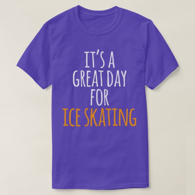 Itx27s a Great Day for Ice Skating T-Shirt (Design Front)