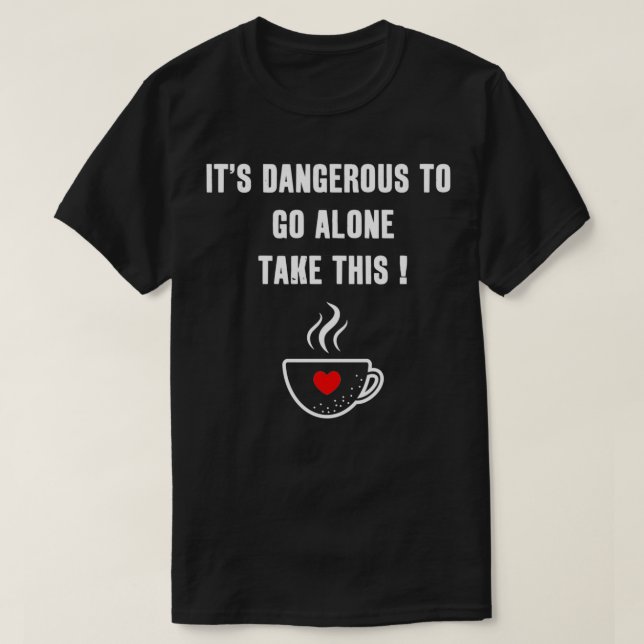 Itx27s Dangerous To Go Alone Take This Coffee T-Shirt (Design Front)