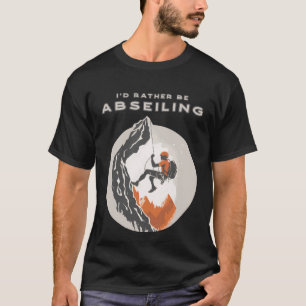 Iu2019d Rather Be Abseiling Rappelling Rock Climbi T-Shirt