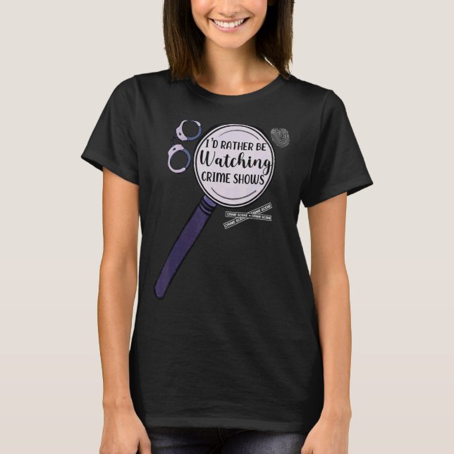 Iu2019d Rather Be Watching Crime Shows T-Shirt (Front)