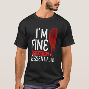 Iu2019m Fine My Wife Has Essential Oils  Aromather T-Shirt