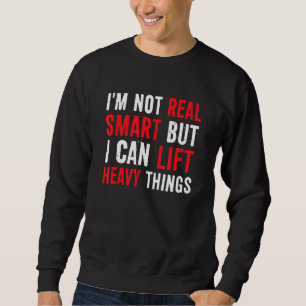 Iu2019m Not Real Smart But I Can lift Heavy Things Sweatshirt