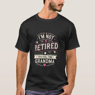 Iu2019m Not Retired Iu2019m a Full-Time Grandma Mo T-Shirt