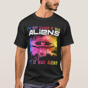 Iu2019m Not Saying It Was Aliens But I Was Aliens  T-Shirt