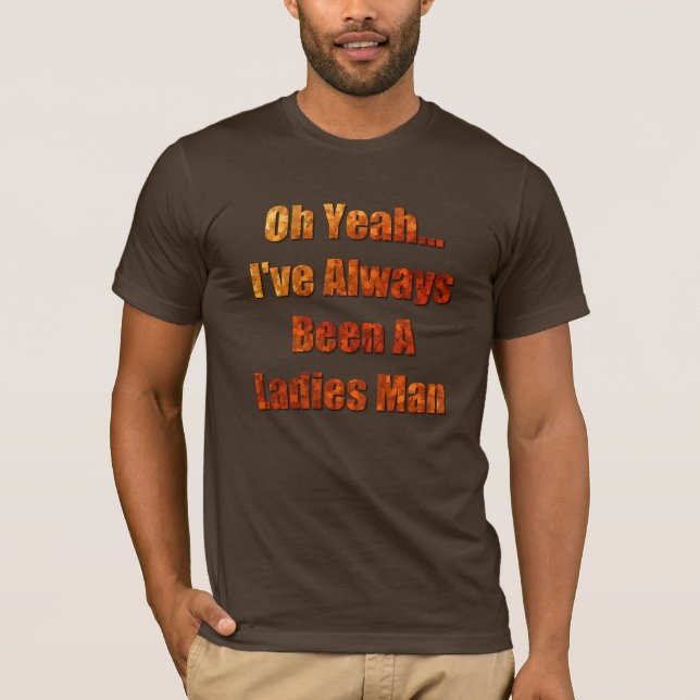 I've always been a ladies man T-Shirt (Front)