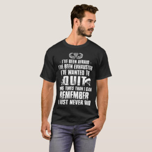 i've been afraid i've been exhausted i've wanted t T-Shirt
