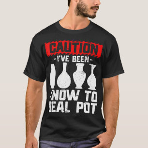 I'Ve Been Know To Deal Pot - Ceramic Artist Clay P T-Shirt