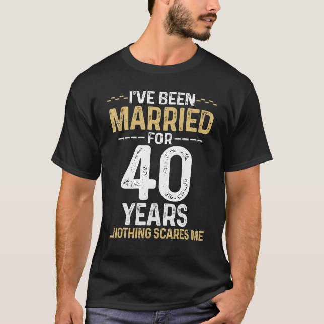 I've Been Married 40 Years Nothing Scares Me Fun F T-Shirt (Front)
