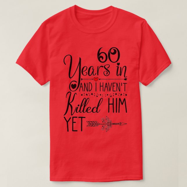 Ive been Married 60 Years and I Havent Killed Him  T-Shirt (Design Front)