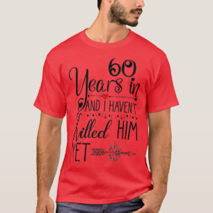 Ive been Married 60 Years and I Havent Killed Him  T-Shirt