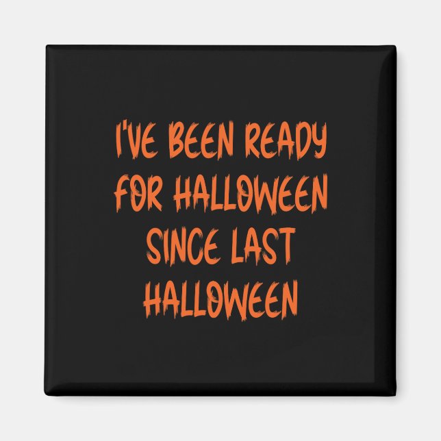 Ive Been Ready for Halloween Since Last Halloween  Magnet (Front)