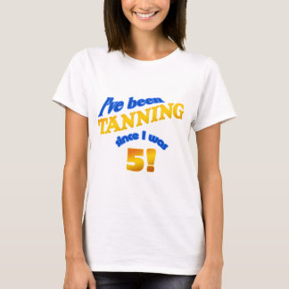 I've been tanning since I was 5! T-Shirt