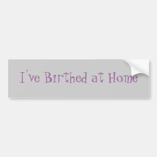 I've Birthed at Home Bumper Sticker