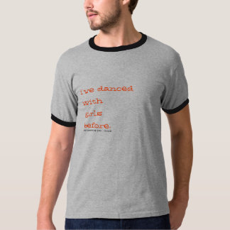 i've danced with girls before. T-Shirt