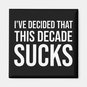 I've Decided That This Decade Sucks Magnet