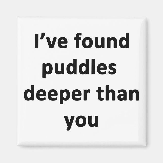 I've Found Puddles Deeper Than You Magnet (Front)