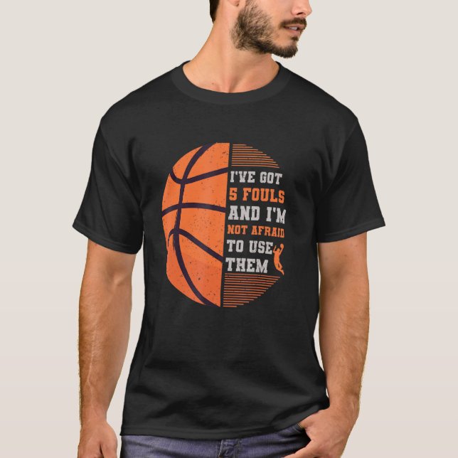 Ive Got 5 Fouls And Im Not Afraid To Use Them Bask T-Shirt (Front)