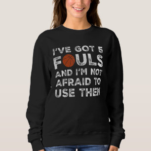 I've Got 5 Fouls And I'm Not Afraid To Use Them    Sweatshirt