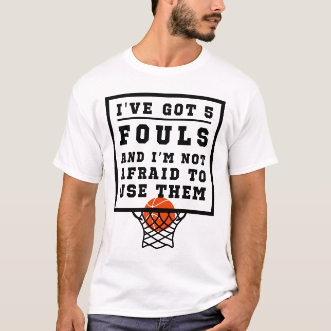 I've Got 5 Fouls Not Afraid To Use Them Basketball T-Shirt (Front)