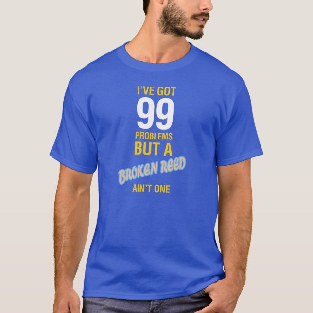 I've Got 99 Problems But a Broken Reed Ain't One T-Shirt (Front)
