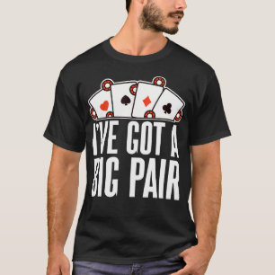 I'Ve Got A Big Pair Casino Play Poker - T-Shirt