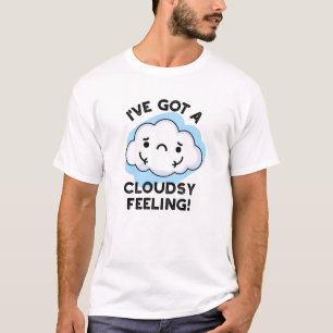 I've Got A Cloudsy Feeling Funny Weather Pun T-Shirt