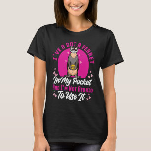 I've Got A Ferret In My Pocket And I'm Not Afraid  T-Shirt
