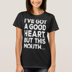 I've Got A Good Heart But This Mouth       T-Shirt