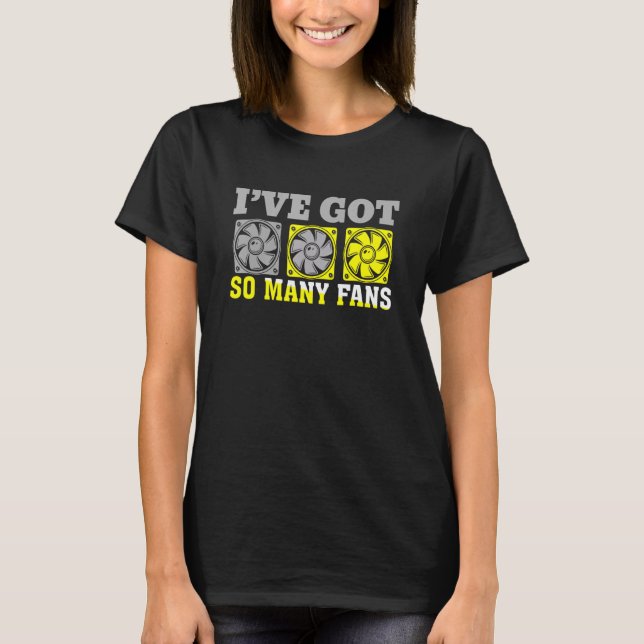I've Got A Lot Of Fans Personal Computer Builder T-Shirt (Front)
