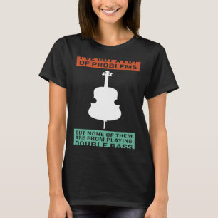 I've got a lot of problems playing double bass dou T-Shirt