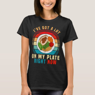 I've Got A Lot On My Plate Right Now Funny Thanksg T-Shirt