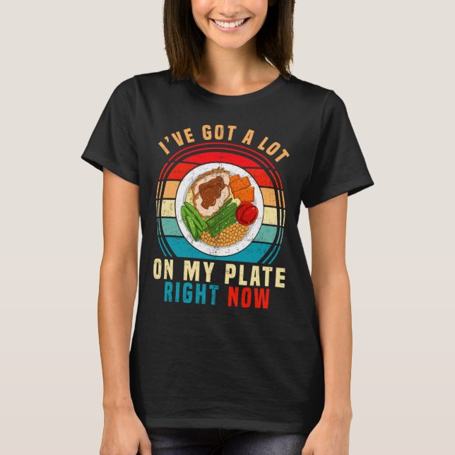 I've Got A Lot On My Plate Right Now Funny Thanksg T-Shirt (Front)