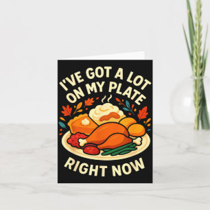 I've Got A Lot On My Plate Right Now Turkey Day Di Card