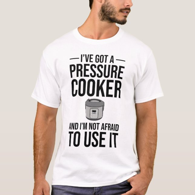 I've Got A Pressure Cooker T-Shirt (Front)