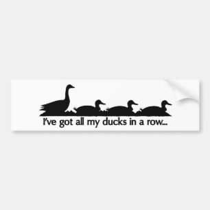 I've got all my ducks in a row... bumper sticker