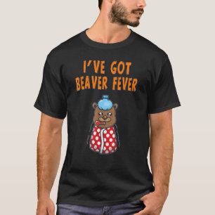 I've Got Beaver Fever Cute Joke 1 T-Shirt