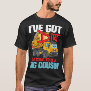 I've Got Dirt I'm Going To Be A Big Cousin - Truck T-Shirt