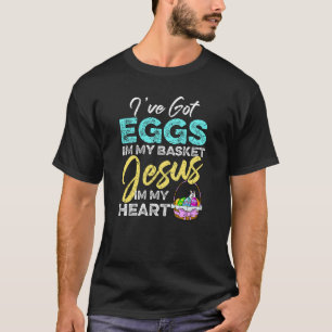 I've Got Eggs In My Basket Jesus In My Heart Easte T-Shirt