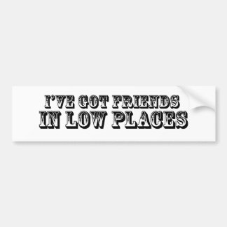 I'VE GOT FRIENDS IN LOW PLACES BUMPER STICKER