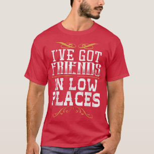 Ive Got Friends In Low Places Redneck Country  T-Shirt