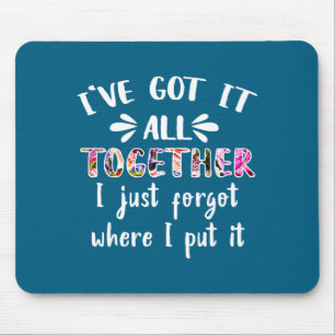 I've Got It All Together I Just Forgot Where I Put Mouse Mat