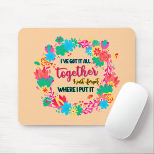 I've Got It All Together I Just Forgot Where I Put Mouse Mat