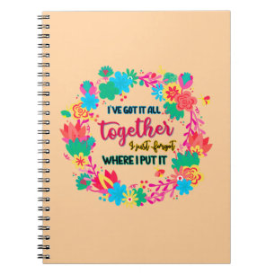 I've Got It All Together I Just Forgot Where I Put Notebook