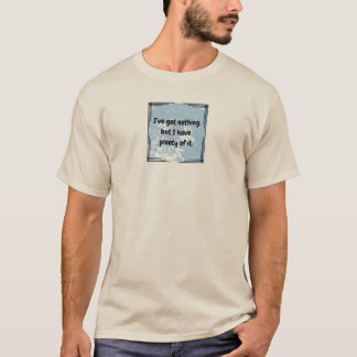 I've got nothing T-Shirt