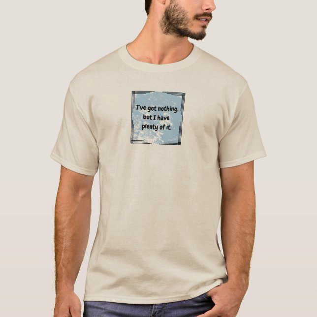 I've got nothing T-Shirt (Front)